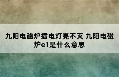 九阳电磁炉插电灯亮不灭 九阳电磁炉e1是什么意思